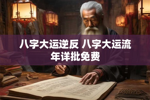 八字大运逆反 八字大运流年详批免费