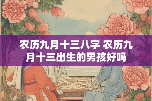 农历九月十三八字 农历九月十三出生的男孩好吗