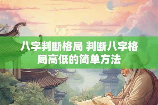 八字判断格局 判断八字格局高低的简单方法