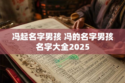 冯起名字男孩 冯的名字男孩名字大全2025