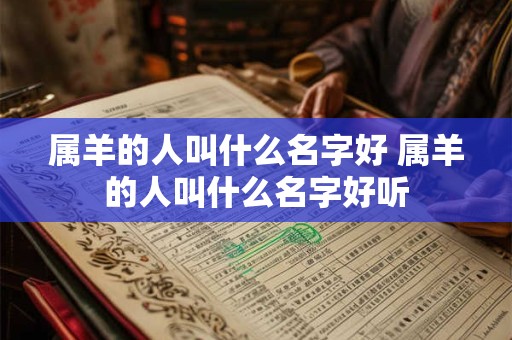 属羊的人叫什么名字好 属羊的人叫什么名字好听