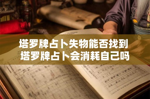 塔罗牌占卜失物能否找到 塔罗牌占卜会消耗自己吗