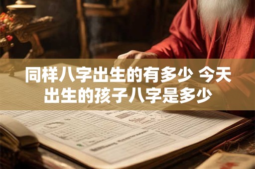 同样八字出生的有多少 今天出生的孩子八字是多少