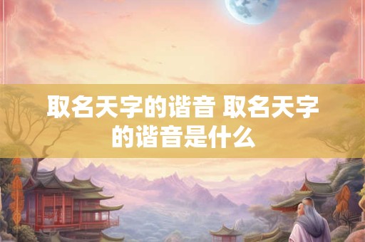 取名天字的谐音 取名天字的谐音是什么