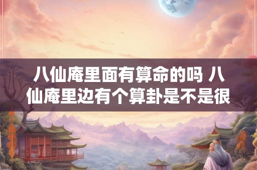 八仙庵里面有算命的吗 八仙庵里边有个算卦是不是很厉害