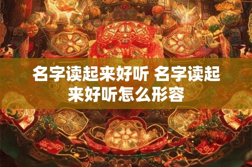 名字读起来好听 名字读起来好听怎么形容