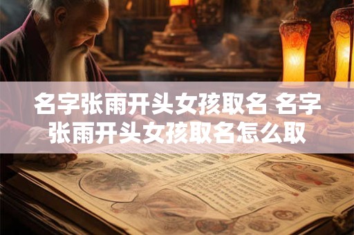 名字张雨开头女孩取名 名字张雨开头女孩取名怎么取