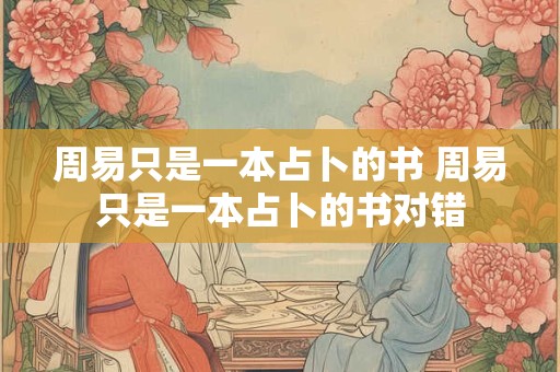 周易只是一本占卜的书 周易只是一本占卜的书对错