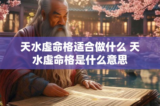 天水虚命格适合做什么 天水虚命格是什么意思