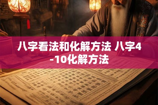 八字看法和化解方法 八字4-10化解方法