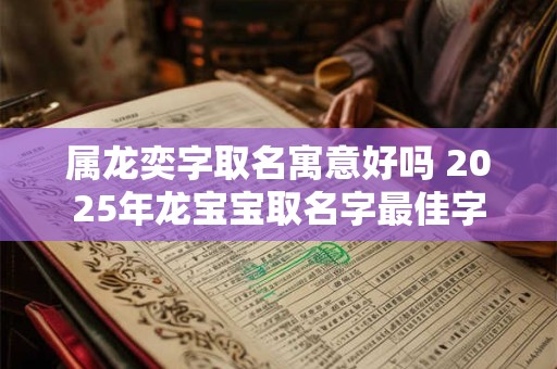 属龙奕字取名寓意好吗 2025年龙宝宝取名字最佳字