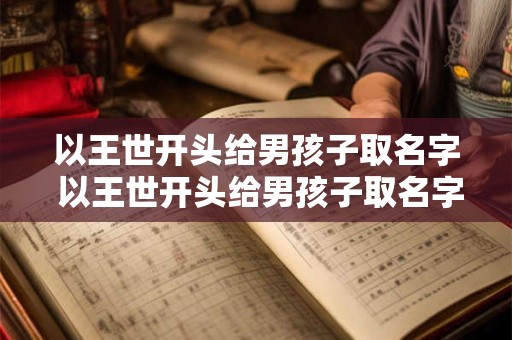 以王世开头给男孩子取名字 以王世开头给男孩子取名字怎么取