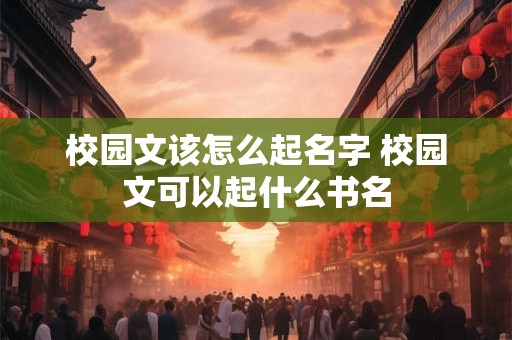 校园文该怎么起名字 校园文可以起什么书名