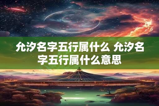 允汐名字五行属什么 允汐名字五行属什么意思