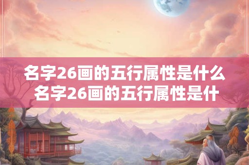 名字26画的五行属性是什么 名字26画的五行属性是什么意思