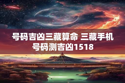 号码吉凶三藏算命 三藏手机号码测吉凶1518