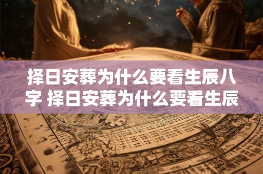 择日安葬为什么要看生辰八字 择日安葬为什么要看生辰八字和日柱