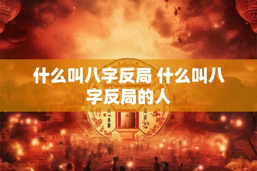 什么叫八字反局 什么叫八字反局的人