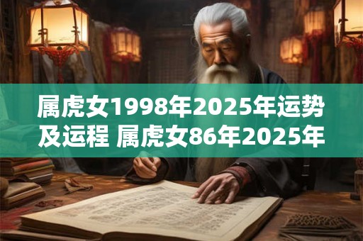 属虎女1998年2025年运势及运程 属虎女86年2025年的运势和婚姻如何