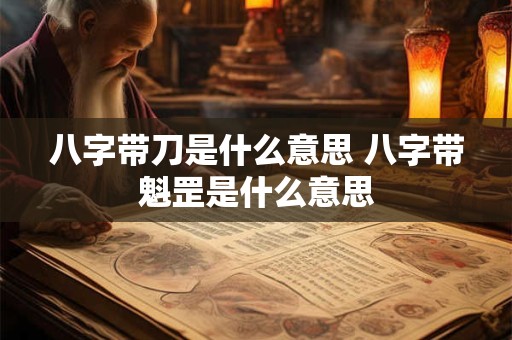 八字带刀是什么意思 八字带魁罡是什么意思