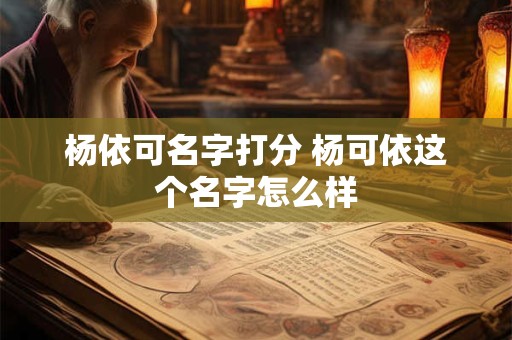 杨依可名字打分 杨可依这个名字怎么样