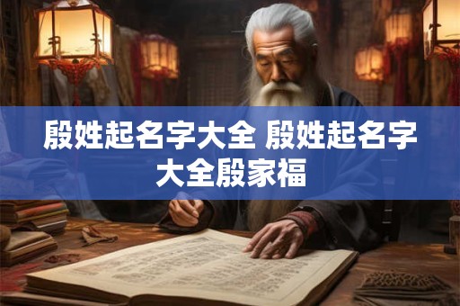 殷姓起名字大全 殷姓起名字大全殷家福