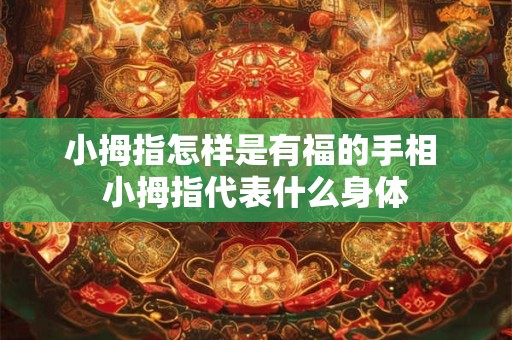 小拇指怎样是有福的手相 小拇指代表什么身体