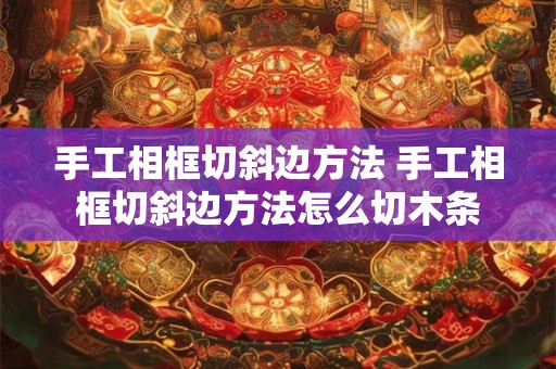 手工相框切斜边方法 手工相框切斜边方法怎么切木条