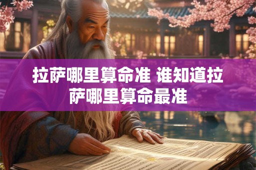 拉萨哪里算命准 谁知道拉萨哪里算命最准