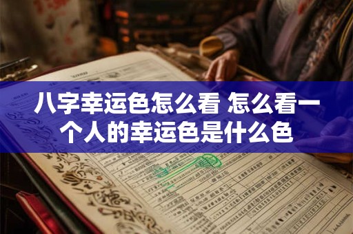 八字幸运色怎么看 怎么看一个人的幸运色是什么色