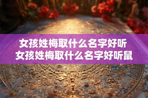 女孩姓梅取什么名字好听 女孩姓梅取什么名字好听鼠年宝宝