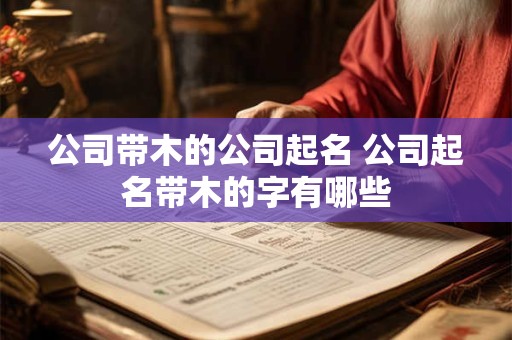公司带木的公司起名 公司起名带木的字有哪些 公司带木的公司起名 公司起名带木的字有哪些