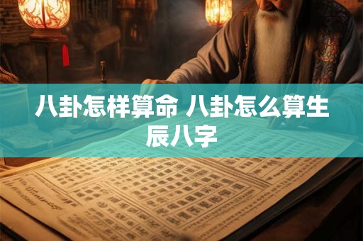 详细阅读:八卦怎样算命 八卦怎么算生辰八字 八卦怎样算命 八卦怎么算生辰八字