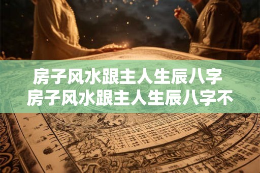 房子风水跟主人生辰八字 房子风水跟主人生辰八字不合怎么办