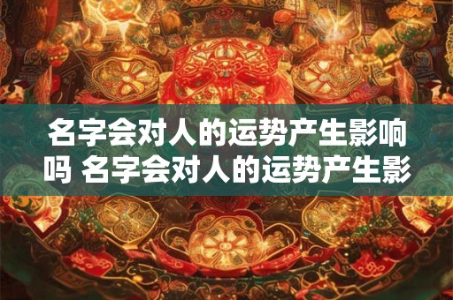 名字会对人的运势产生影响吗 名字会对人的运势产生影响吗为什么