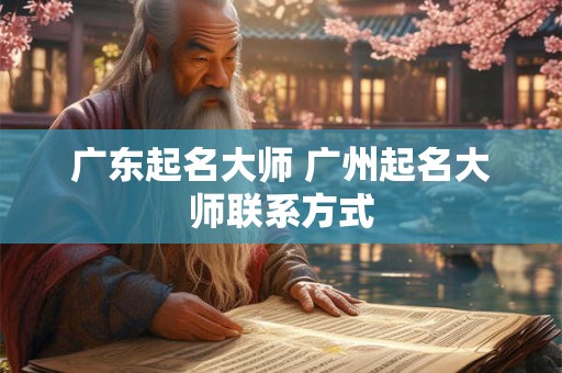 广东起名大师 广州起名大师联系方式