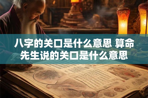 八字的关口是什么意思 算命先生说的关口是什么意思