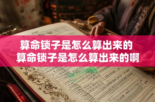 算命锁子是怎么算出来的 算命锁子是怎么算出来的啊