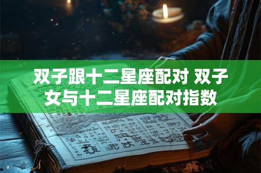 双子跟十二星座配对 双子女与十二星座配对指数