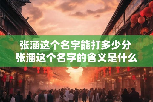 张涵这个名字能打多少分 张涵这个名字的含义是什么