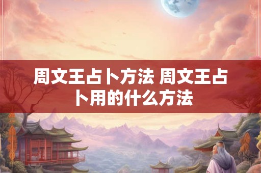 周文王占卜方法 周文王占卜用的什么方法