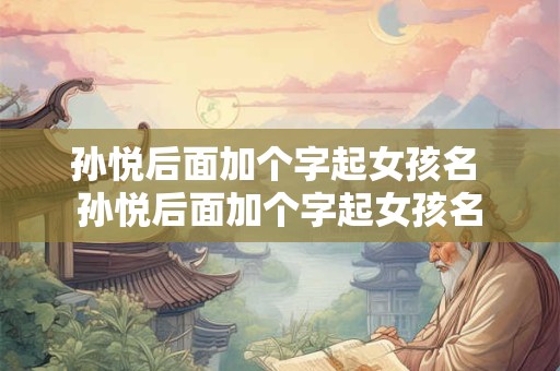 孙悦后面加个字起女孩名 孙悦后面加个字起女孩名