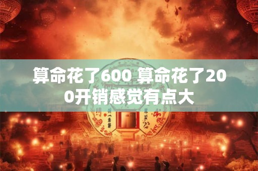 算命花了600 算命花了200开销感觉有点大