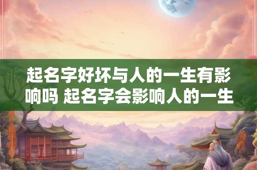 起名字好坏与人的一生有影响吗 起名字会影响人的一生吗