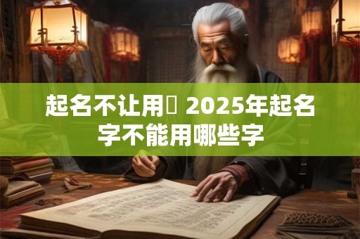 起名不让用頔 2025年起名字不能用哪些字