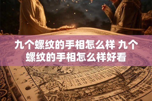 九个螺纹的手相怎么样 九个螺纹的手相怎么样好看