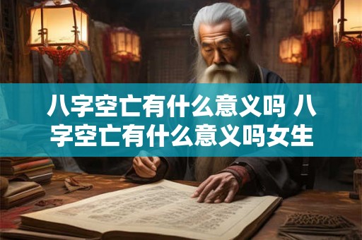 八字空亡有什么意义吗 八字空亡有什么意义吗女生