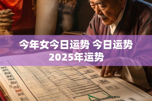 今年女今日运势 今日运势2025年运势