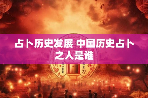 占卜历史发展 中国历史占卜之人是谁