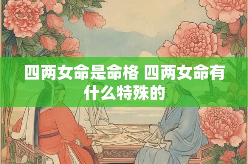 四两女命是命格 四两女命有什么特殊的